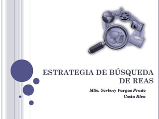 ESTRATEGIA DE BÚSQUEDA
DE REAS
MSc. Yorleny Vargas PradoMSc. Yorleny Vargas Prado
Costa RicaCosta Rica
 
