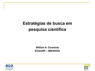 Estratégias de busca em
pesquisa científica
William A. Cerantola
ECA/USP – IMS/NOVA
 