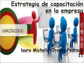 Estrategia de capacitación
en la empresa
laura Michelle Orozco Pedraza
11
 