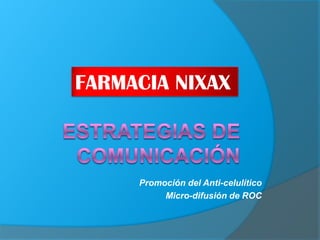 FARMACIA NIXAX



     Promoción del Anti-celulítico
          Micro-difusión de ROC
 