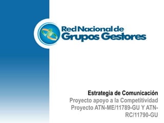 Estrategia de Comunicación Proyecto apoyo a la Competitividad  Proyecto ATN-ME/11789-GU Y ATN-RC/11790-GU 