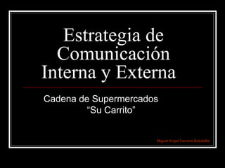 Estrategia de Comunicación Interna y Externa  Cadena de Supermercados  “Su Carrito”  Miguel Angel Cervera Bobadilla 