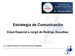 Estrategia de Comunicación Clase Especial a cargo de Rodrigo Gosalbez Lic. en Mktg / Cátedra: EC / Docente: Daniel Chiappetta 