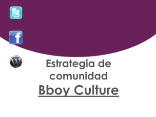 Estrategia de
  comunidad
Bboy Culture
 