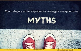 Mitos y Estrategias
Con trabajo y esfuerzo podemos conseguir cualquier cosa
www.marketingandweb.es                        ...