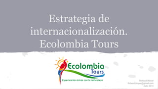 Estrategia de
internacionalización.
Ecolombia Tours
Thibault Bloyet
thibault.bloyet@gmail.com
Julio 2014
 