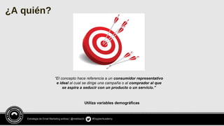 Estrategia de Email Marketing exitosa / @meldiazch #DopplerAcademy
Utiliza variables demográficas
“El concepto hace referencia a un consumidor representativo
e ideal al cual se dirige una campaña o al comprador al que
se aspira a seducir con un producto o un servicio.”
¿A quién?
 
