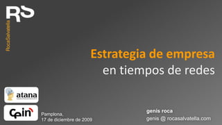Estrategia de empresa
                        en tiempos de redes

                               genís roca
Pamplona,
17 de diciembre de 2009        genis @ rocasalvatella.com
 