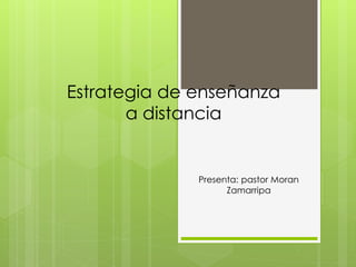 Estrategia de enseñanza
a distancia
Presenta: pastor Moran
Zamarripa
 