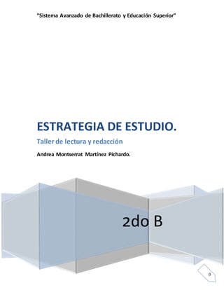 0
“Sistema Avanzado de Bachillerato y Educación Superior”
2do B
ESTRATEGIA DE ESTUDIO.
Taller de lectura y redacción
Andrea Montserrat Martínez Pichardo.
 