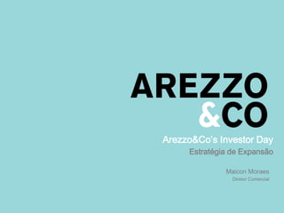 Arezzo&Co’s Investor Day
Estratégia de Expansão
Maicon Moraes
Diretor Comercial
 