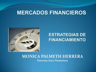 MERCADOS FINANCIEROS
ESTRATEGIAS DE
FINANCIAMIENTO
MONICA PALMETH HERRERA
Docente Área Financiera
 