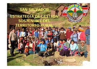 S
    SAN S
        SALVADOR
              O
ESTRATEGIA DE GESTION
   SOSTENIBLE DEL
  TERRITORIO RURAL
 