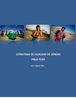 lla

ESTRATEGIA DE IGUALDAD DE GÉNERO
PNUD PERÚ
Lima, Agosto 2012

Índice
Presentación

 