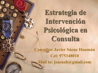 Estrategia de
      Intervención
      Psicológica en
        Consulta
Consultor Javier Sáenz Huamán
        Cel: 975348010
 Mail to: jsaenzh@gmail.com
  Ps. Javier Saenz Huaman   1
 