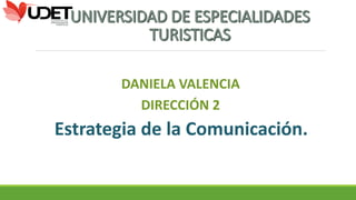 DANIELA VALENCIA
DIRECCIÓN 2
Estrategia de la Comunicación.
 