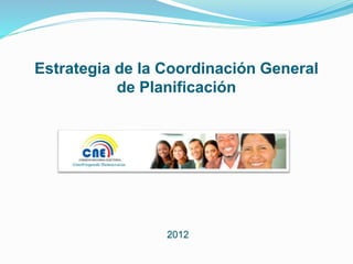 Estrategia de la Coordinación General
de Planificación
2012
 