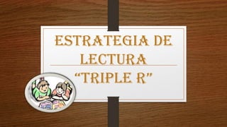 Estrategia de
lectura
“triple r”
 