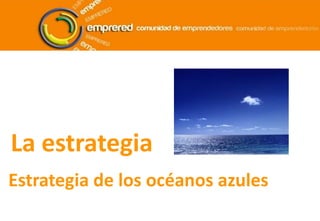 La estrategia
Estrategia de los océanos azules
 