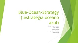 Blue-Ocean-Strategy
( estrategia océano
azul)
ANDREA PAREDES TRIANA
JORGE MUÑOZ
ANGÉLICA MORA
YENI VIVIAN GRIJALBA MOYA
GRUPO: 10176
 