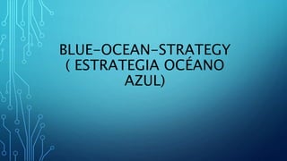 BLUE-OCEAN-STRATEGY
( ESTRATEGIA OCÉANO
AZUL)
 