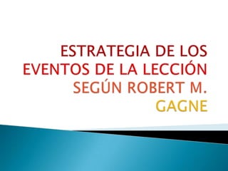 ESTRATEGIA DE LOS EVENTOS DE LA LECCIÓN SEGÚN ROBERT M. GAGNE 