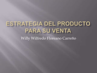 ESTRATEGIA DEL PRODUCTO PARA SU VENTA Willy Wilfredo Floreano Carreño 