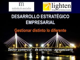 DESARROLLO ESTRATÉGICO
EMPRESARIAL
Gestionar distinto lo diferente

Sector comercial - de servicios - agropecuario

 