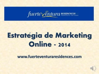 Estrategia de Marketing
Online - 2014
www.fuerteventuraresidences.com
 