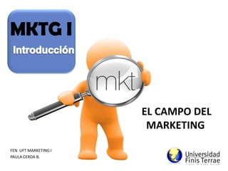 EL CAMPO DEL
MARKETING
FEN UFT MARKETING I
PAULA CERDA B.
 