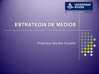 ESTRATEGIA DE MEDIOS


       Francisco Boneta Hurtado
 