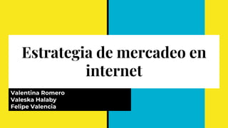 Estrategia de mercadeo en
internet
Valentina Romero
Valeska Halaby
Felipe Valencia
 