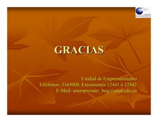 GRACIAS

                    Unidad de Emprendimiento
Teléfonos: 3165000, Extensiones 12441 ó 12442
        E-Mail: unemprender_bog@unal.edu.co
 