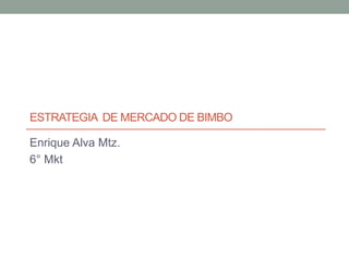 ESTRATEGIA DE MERCADO DE BIMBO

Enrique Alva Mtz.
6° Mkt
 