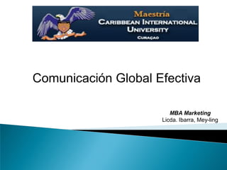 Comunicación Global Efectiva
MBA Marketing
Licda. Ibarra, Mey-ling

 