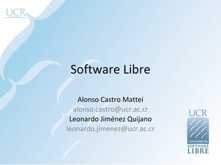 Software Libre

    Alonso Castro Mattei
  alonso.castro@ucr.ac.cr
 Leonardo Jiménez Quijano
leonardo.jimenez@ucr.ac.cr
 
