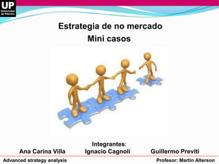 Estrategia de no mercado
Mini casos

Ana Carina Villa
Advanced strategy analysis

Integrantes:
Ignacio Cagnoli

Guillermo Previti
Profesor: Martin Alterson

 