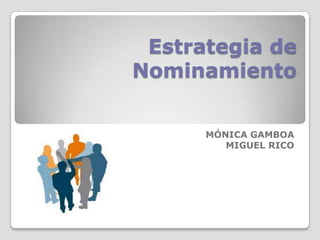 Estrategia de Nominamiento MÓNICA GAMBOA MIGUEL RICO 