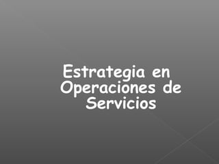 Estrategia en 
Operaciones de 
Servicios 
 