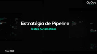 Maio 2020
Estratégia de Pipeline
Testes Automáticos
 