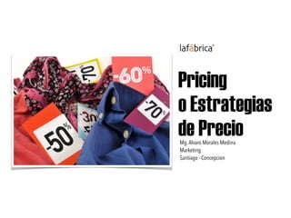 Pricing
o Estrategias
de PrecioMg.Alvaro Morales Medina
Marketing
Santiago - Concepcion
 