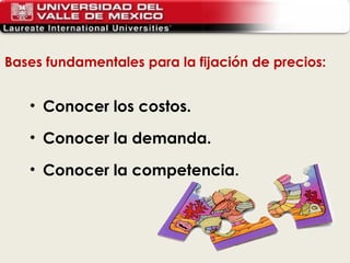 Conocer los costos. Conocer la demanda. Conocer la competencia. Bases fundamentales para la fijación de precios: 