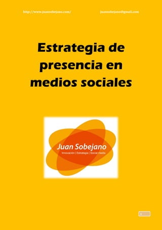 http://www.juansobejano.com/   juansobejano@gmail.com




    Estrategia de
    presencia en
   medios sociales




                                                        1
 