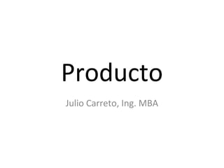Producto
Julio Carreto, Ing. MBA
 