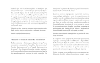 Confesso que  não sou muito simpático às abordagens que
envolvem rotulações e universalizações por vezes inadequa-
das, contendo alguma dose de venda de ilusões, do tipo “os
erros mais comuns”, “as armadilhas que levam ao fracasso”,
“o segredo do sucesso”, “as regras de ouro”, “os passos para a
vitória”. Porém, ao analisar o questionário proposto, me sen-
ti inspirado pelas perguntas, de modo que, posteriormente,
resolvi trabalhar um pouco mais nas respostas para publicar
em forma de texto.
Saliento que boa parte das respostas e do conteúdo traba-
lhado envolve aspectos relacionados à realização de provas.
Vamos às perguntas e respostas…
› Quais são os erros mais comuns dos concurseiros?
Tenho resistências a clichês e generalizações do tipo “erros
comuns dos concurseiros”, “armadilhas dos concurseiros”,
“pecados dos concurseiros” ou o “segredo dos concurseiros
de sucesso”. Não obstante tal ressalva, considero que é pos-
sível compreender de forma razoavelmente universal que há
dois grandes equívocos passíveis de serem cometidos. Um
seria quanto ao processo de preparação para o concurso e ou-
tro em relação à realização de provas.
Quanto ao processo de preparação, os principais equívocos,
numa avaliação qualitativa, a partir do acompanhamento de
uma boa base de candidatos, bem como da minha própria 
experiência de candidato, destaco o seguinte: não estruturar
um plano de estudos; estruturar um plano de estudos de
forma inadequada; não estudar de forma correta, em termos
de processos cognitivos adotados; não adotar estratégias de
aprendizagem que tragam eficácia, quanto à apropriação e
disponibilidade intelectual da informação estudada.
Este erro, naturalmente, irá repercutir no processo de reali-
zação das provas.
Já nas provas, temos que partir da premissa de que erro seria
aquilo que acontece quando o candidato tem a disponibilida-
de da informação objeto da questão e ainda assim não acerta
a questão. Isto é, se o candidato não tem disponível intelec-
tualmente a informação objeto da questão e não acerta a
questão, não seria um erro quanto à realização da prova.
Muitos erros nas provas geralmente ocorrem quando o can-
didato não identifica todos os elementos que compõe a ques-
10
 