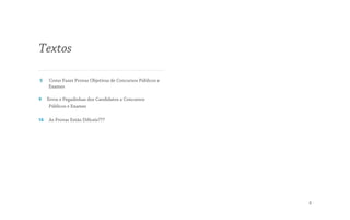 Textos
5 Como Fazer Provas Objetivas de Concursos Públicos e
Exames
9 Erros e Pegadinhas dos Candidatos a Concursos
Públicos e Exames
14 As Provas Estão Difíceis???
4
 
