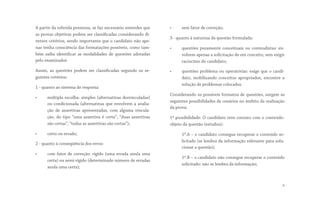 A partir da referida premissa, se faz necessário entender que
as provas objetivas podem ser classificadas considerando di-
versos critérios, sendo importante que o candidato não ape-
nas tenha consciência das formatações possíveis, como tam-
bém saiba identificar as modalidades de questões adotadas
pelo examinador.
Assim, as questões podem ser  classificadas segundo os se-
guintes critérios:
1 - quanto ao sistema de resposta:
• múltipla escolha: simples (alternativas desvinculadas)
ou condicionada (alternativas que envolvem a avalia-
ção de assertivas apresentadas, com alguma vincula-
ção, do tipo “uma assertiva é certa”, “duas assertivas
são certas”, “todas as assertivas são certas”);
• certo ou errado;
2 - quanto à conseqüência dos erros:
• com fator de correção: rígido (uma errada anula uma
certa) ou semi-rígido (determinado número de erradas
anula uma certa);
• sem fator de correção;
3 - quanto à natureza da questão formulada:
• questões puramente conceituais ou conteudistas: en-
volvem apenas a solicitação de um conceito, sem exigir
raciocínio do candidato;
• questões problema ou operatórias: exige que o candi-
dato, mobilizando conceitos apropriados, encontre a
solução de problemas colocados.
Considerando os possíveis formatos de questões, surgem as
seguintes possibilidades de cenários no âmbito da realização
da prova:
1ª possibilidade: O candidato teve contato com o conteúdo-
objeto da questão (estudou):
1ª.A – o candidato consegue recuperar o conteúdo so-
licitado (se lembra da informação relevante para solu-
cionar a questão);
1ª.B – o candidato não consegue recuperar o conteúdo
solicitado: não se lembra da informação;
6
 