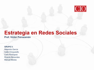 Estrategia en Redes Sociales
Prof. Víctor Pairazamán

GRUPO 3:
Alejandro García
Ivette Choquesillo
Carlo Rodríguez
Ricardo Benavides
Manuel Mestas

 