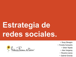 Estrategia de
redes sociales.
• Susy Obregón
• Fiorella Campaña
• Gilian Tejada
• Alex Vergaray
• Ricardo Llanos
• Gabriel Granda

 