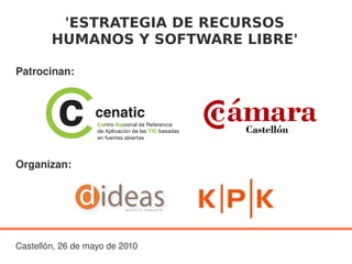 'ESTRATEGIA DE RECURSOS
        HUMANOS Y SOFTWARE LIBRE'

Patrocinan:




Organizan:




Castellón, 26 de mayo de 2010
                                 
 